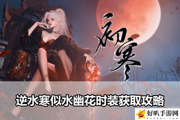 逆水寒似水幽花时装获取攻略：游戏中的稀有资源采集地点