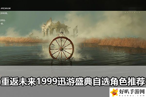 重返未来1999迅游盛典自选角色推荐：突破自己的游戏水平
