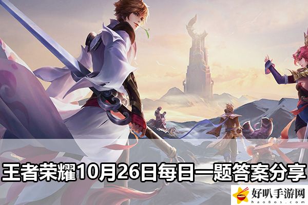 王者荣耀10月26日每日一题答案分享：攻略助你洞察