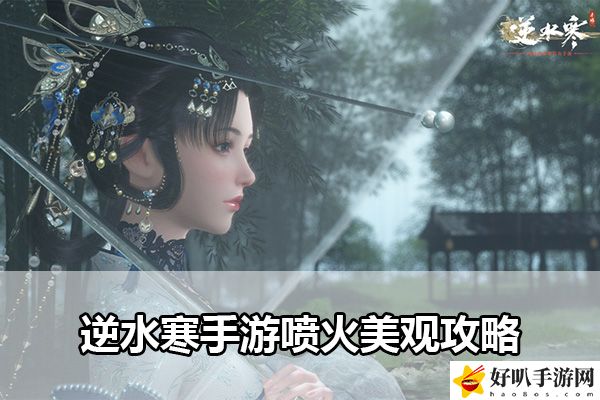 逆水寒手游喷火美观攻略：打造独特的角色风格