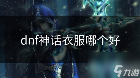 dnf神话穿搭__dnf神话衣服装备排行