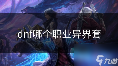 dnf异界套__dnf哪个职业异界套好玩