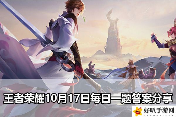王者荣耀10月17日每日一题答案分享：副本挑战心得与实战技巧分享