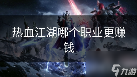 热血江湖赚钱职业推荐_热血江湖赚钱职业选择_
