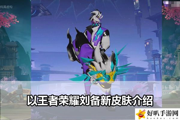 王者荣耀刘备新皮肤介绍：世界PVP胜利全攻略