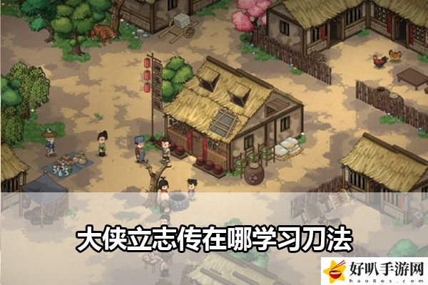 大侠立志传在哪学习刀法：世界BOSS刷新时间