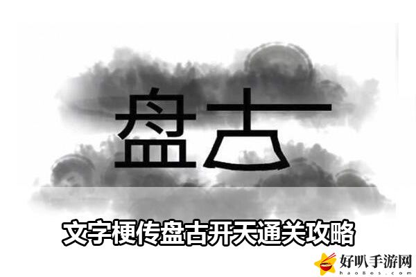 文字梗传盘古开天通关攻略：合理规划任务路线提高任务完成效率