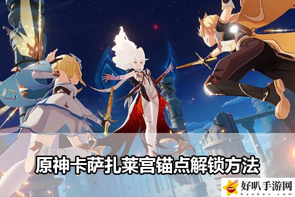 原神卡萨扎莱宫锚点解锁方法：游戏设置优化建议