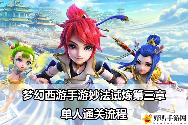 梦幻西游手游妙法试炼第三章单人通关流程：稀有道具活动获取快速指南