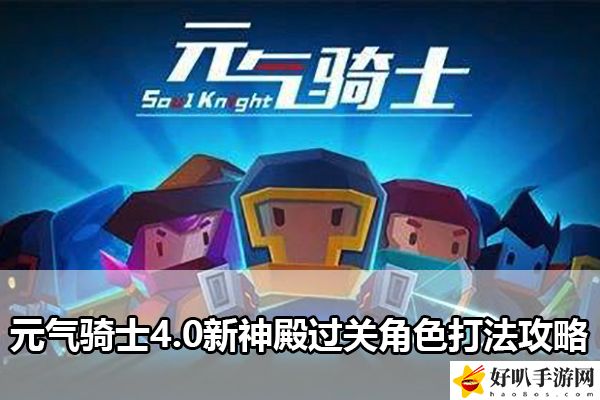 元气骑士4.0新神殿过关角色打法攻略：世界探险全获取推荐