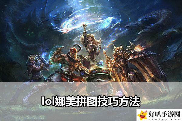 lol娜美拼图技巧方法：攻略助你技能突破
