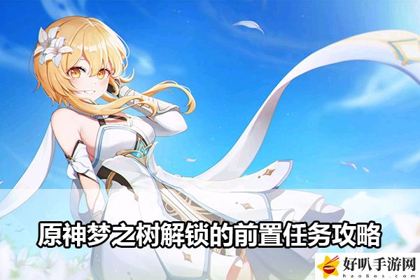 原神梦之树解锁的前置任务攻略：攻略助你提升效率