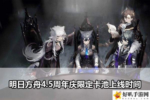 明日方舟4.5周年庆限定卡池上线时间：隐藏任务解锁技巧