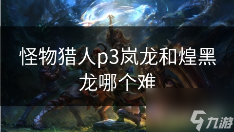 怪物猎人岚龙和煌黑龙_怪物猎人煌黑龙打不过_
