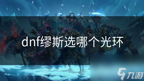 dnf2021光环选哪个__dnf光环最强