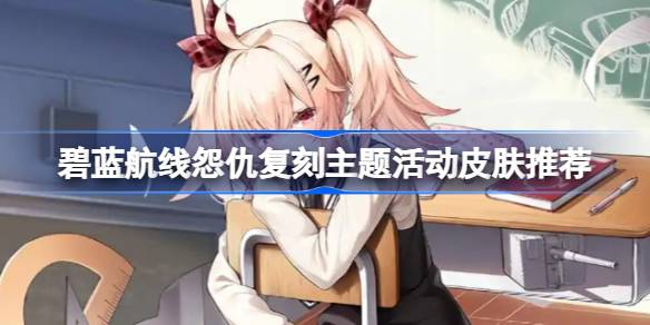 _碧蓝航线活动复刻皮肤会复刻吗_碧蓝航线皮肤复刻