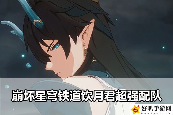 崩坏星穹铁道饮月君超强配队：资源获取绝佳途径