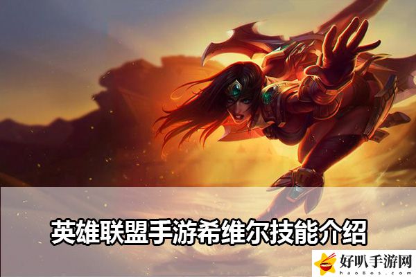 英雄联盟手游希维尔技能介绍：分享升级心得