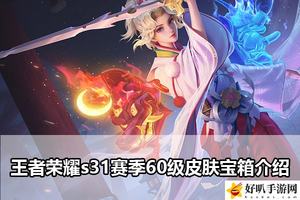 王者荣耀s31赛季60级皮肤宝箱介绍：提高战斗胜率的配装技巧