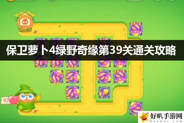 保卫萝卜4绿野奇缘第39关通关攻略：高效角色培养指南