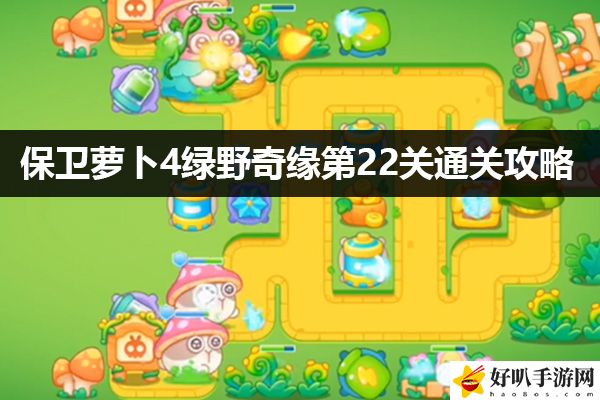 保卫萝卜4绿野奇缘第22关通关攻略：精准瞄准敌人的弱点