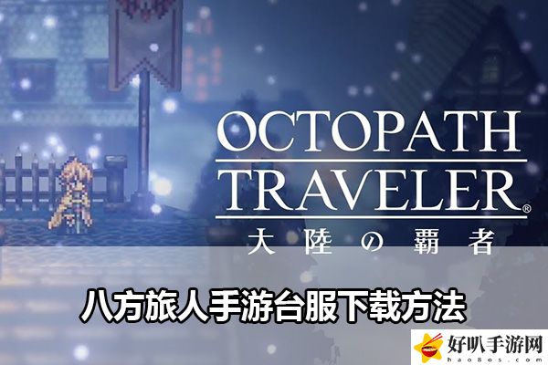 八方旅人手游台服下载方法：游戏中最强敌人全解