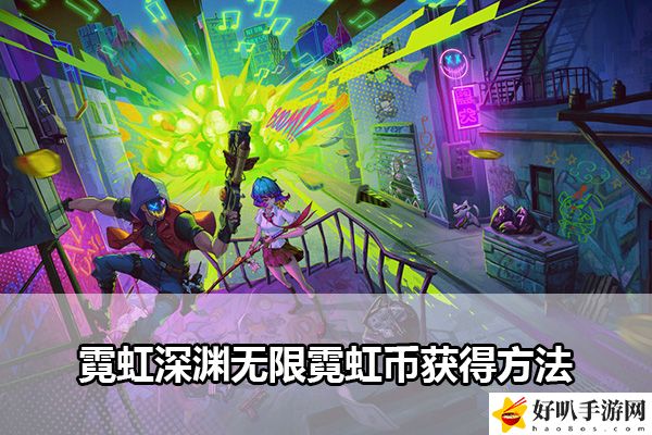 霓虹深渊无限霓虹币获得方法：世界探险全获取推荐